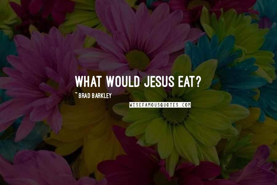 Brad Barkley quotes: What Would Jesus Eat?