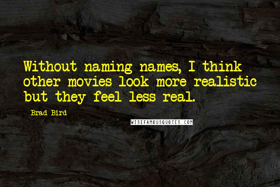 Brad Bird quotes: Without naming names, I think other movies look more realistic but they feel less real.