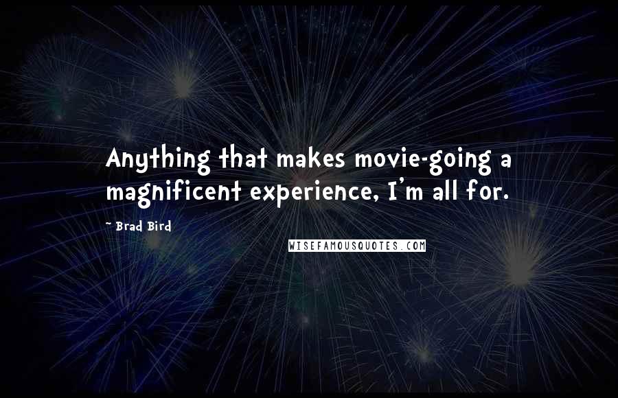 Brad Bird quotes: Anything that makes movie-going a magnificent experience, I'm all for.
