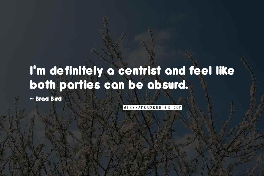 Brad Bird quotes: I'm definitely a centrist and feel like both parties can be absurd.