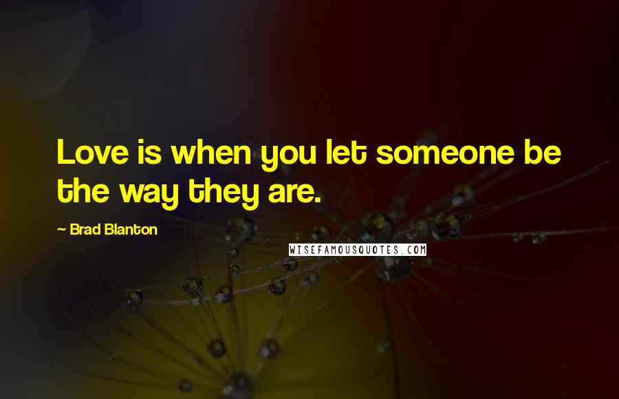 Brad Blanton quotes: Love is when you let someone be the way they are.