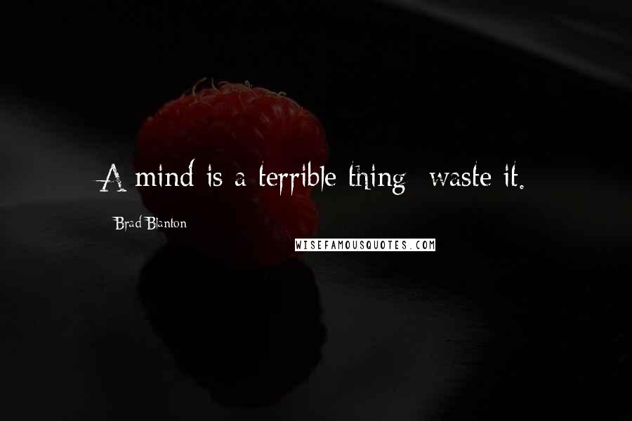 Brad Blanton quotes: A mind is a terrible thing; waste it.