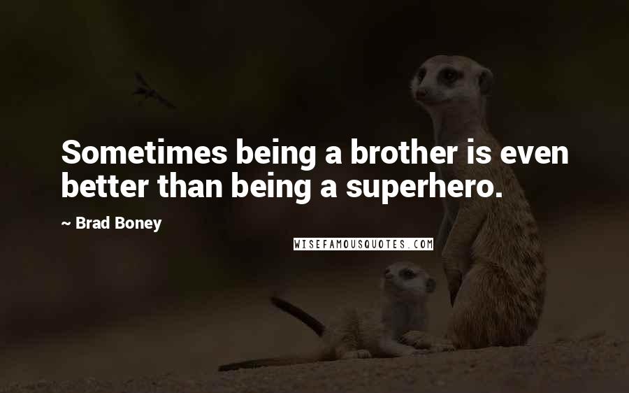 Brad Boney quotes: Sometimes being a brother is even better than being a superhero.