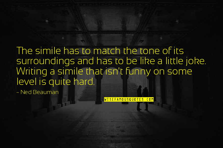 Brad Cek Vejcit Quotes By Ned Beauman: The simile has to match the tone of Brad Cek Vejcit Quotes By Ned Beauman: The simile has to match the tone of