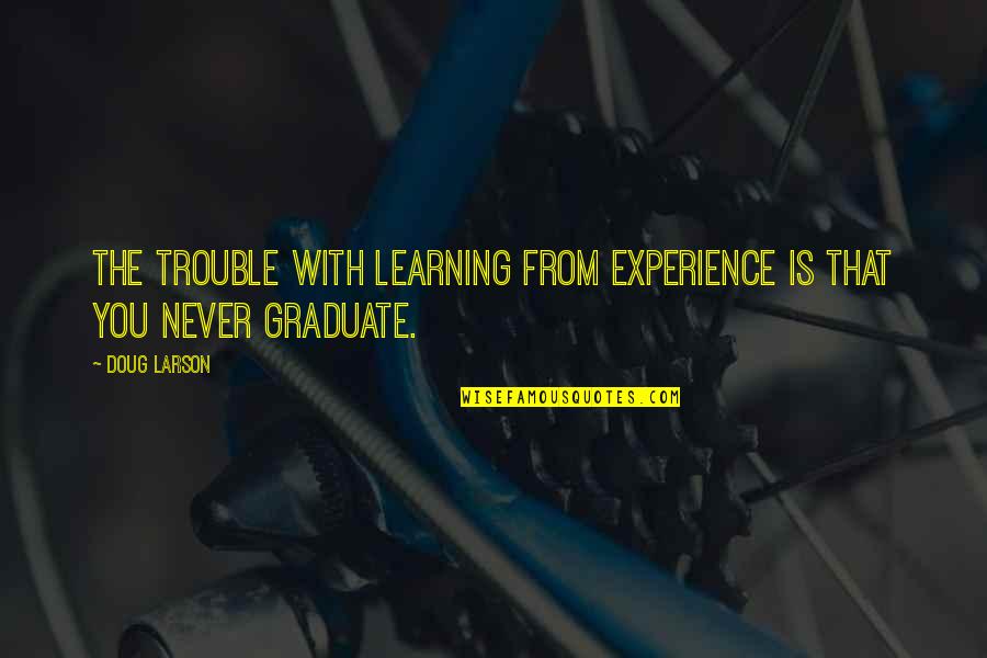 Brad Chad Quotes By Doug Larson: The trouble with learning from experience is that