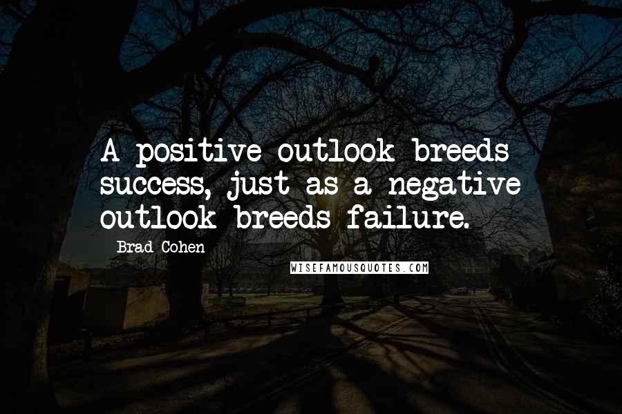 Brad Cohen quotes: A positive outlook breeds success, just as a negative outlook breeds failure.