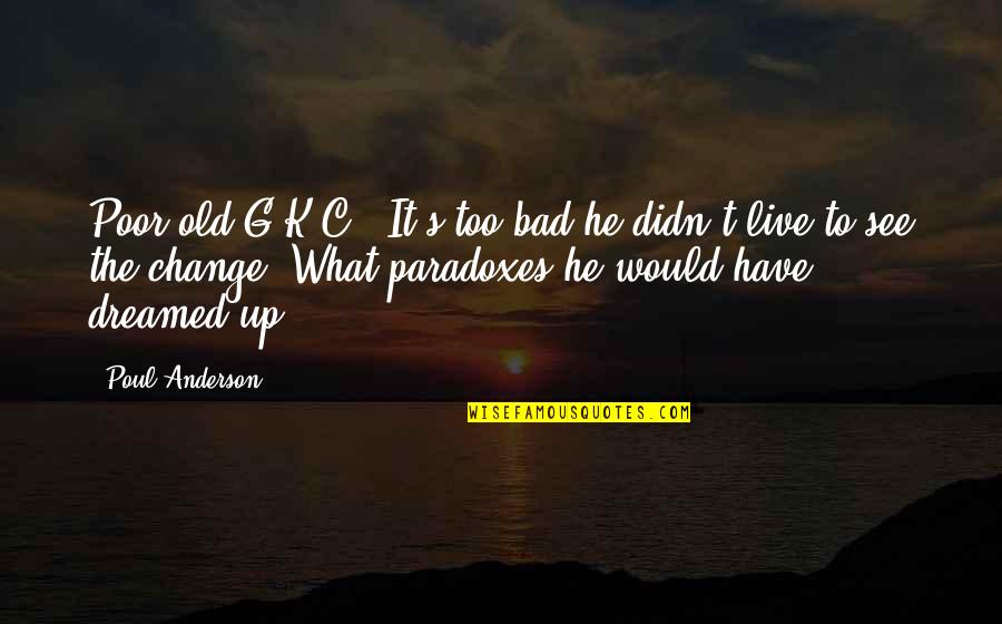 Brad Cohen Quotes By Poul Anderson: Poor old G.K.C.! It's too bad he didn't Brad Cohen Quotes By Poul Anderson: Poor old G.K.C.! It's too bad he didn't