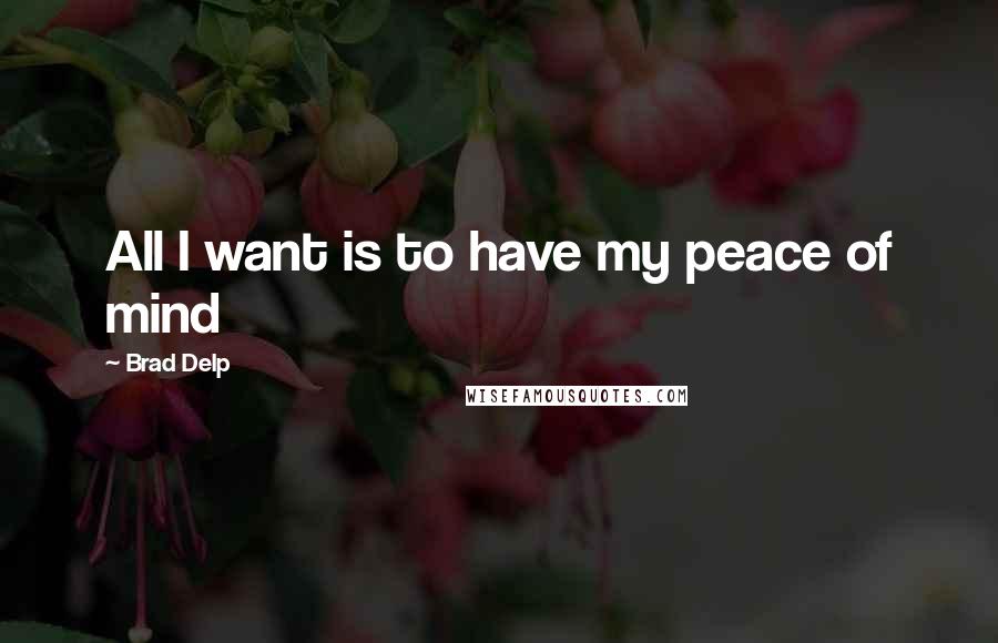 Brad Delp quotes: All I want is to have my peace of mind