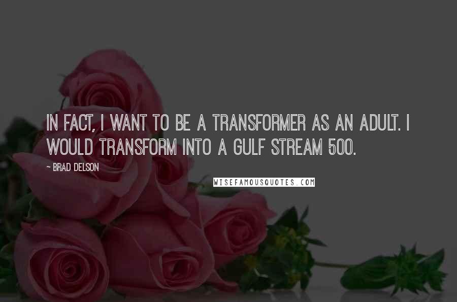 Brad Delson quotes: In fact, I want to be a Transformer as an adult. I would transform into a Gulf Stream 500.