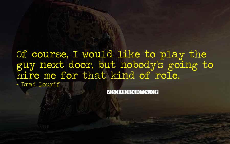 Brad Dourif quotes: Of course, I would like to play the guy next door, but nobody's going to hire me for that kind of role.