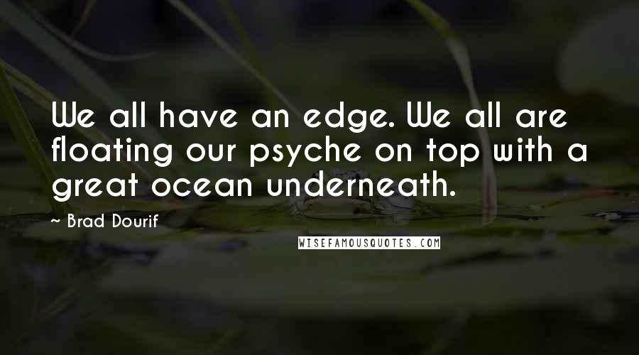 Brad Dourif quotes: We all have an edge. We all are floating our psyche on top with a great ocean underneath.