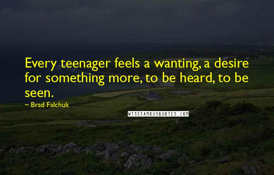 Brad Falchuk quotes: Every teenager feels a wanting, a desire for something more, to be heard, to be seen.