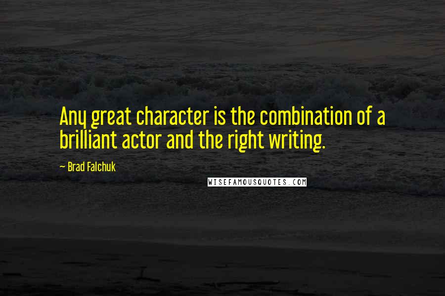 Brad Falchuk quotes: Any great character is the combination of a brilliant actor and the right writing.