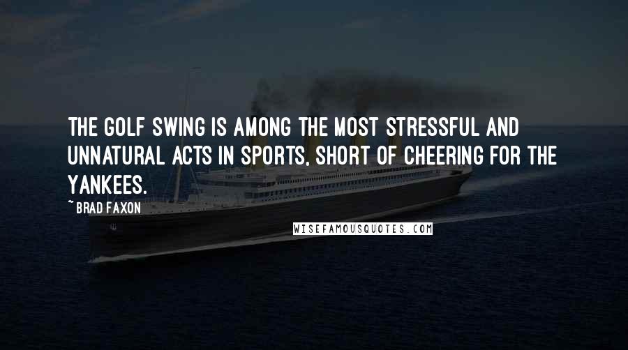 Brad Faxon quotes: The golf swing is among the most stressful and unnatural acts in sports, short of cheering for the Yankees.