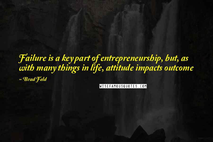 Brad Feld quotes: Failure is a key part of entrepreneurship, but, as with many things in life, attitude impacts outcome Brad Feld quotes: Failure is a key part of entrepreneurship, but, as with many things in life, attitude impacts outcome