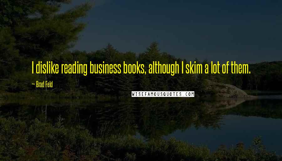 Brad Feld quotes: I dislike reading business books, although I skim a lot of them.