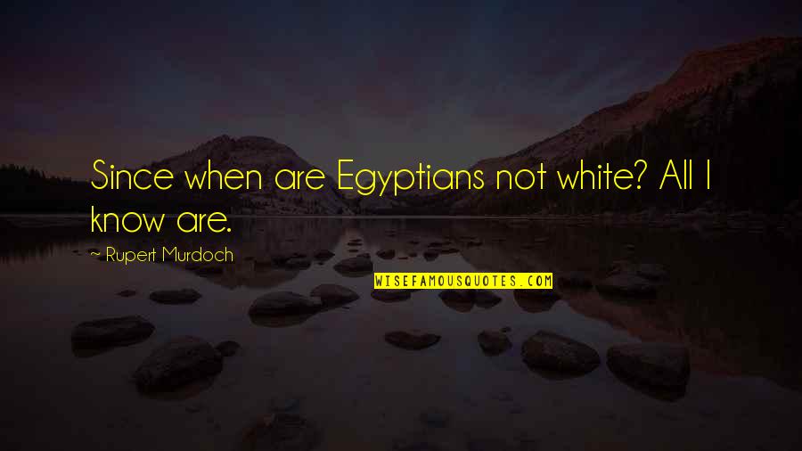 Brad Feld Quotes By Rupert Murdoch: Since when are Egyptians not white? All I Brad Feld Quotes By Rupert Murdoch: Since when are Egyptians not white? All I