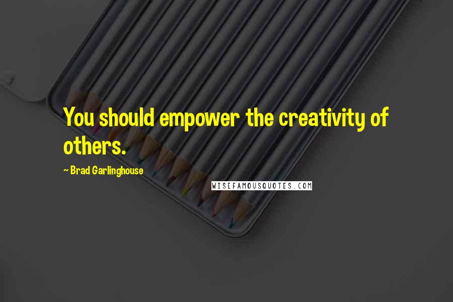 Brad Garlinghouse quotes: You should empower the creativity of others.