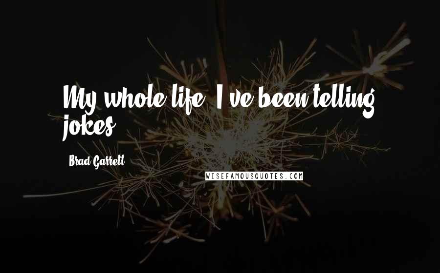 Brad Garrett quotes: My whole life, I've been telling jokes.