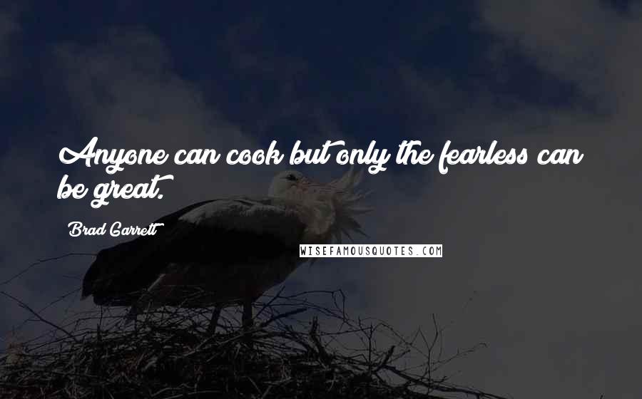 Brad Garrett quotes: Anyone can cook but only the fearless can be great.