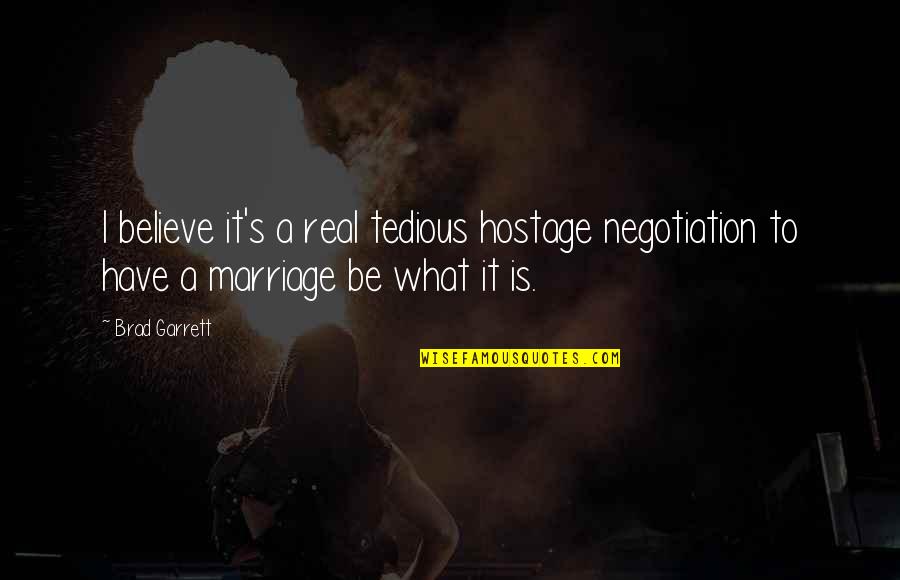 Brad Garrett Quotes By Brad Garrett: I believe it's a real tedious hostage negotiation
