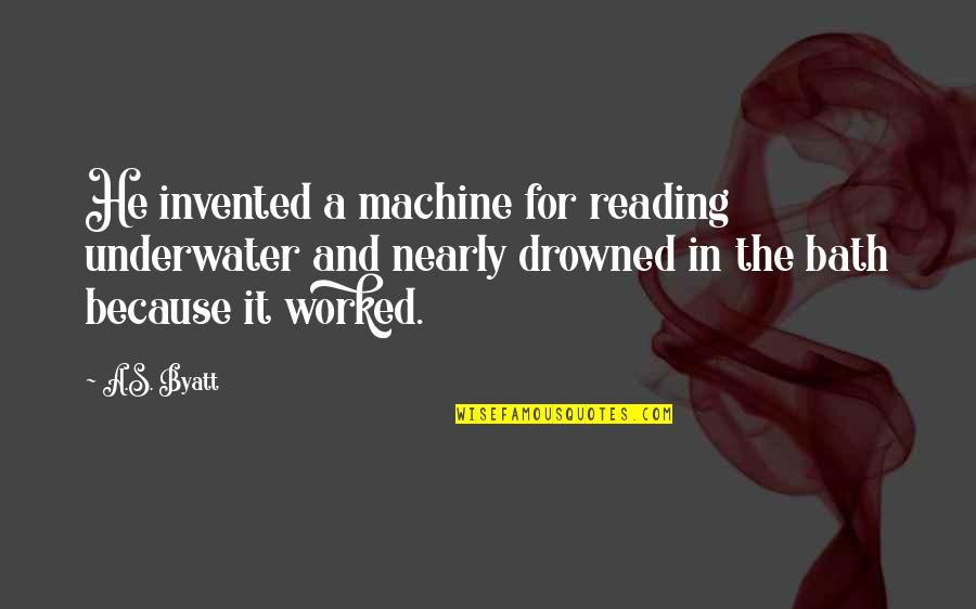 Brad Gast Quotes By A.S. Byatt: He invented a machine for reading underwater and