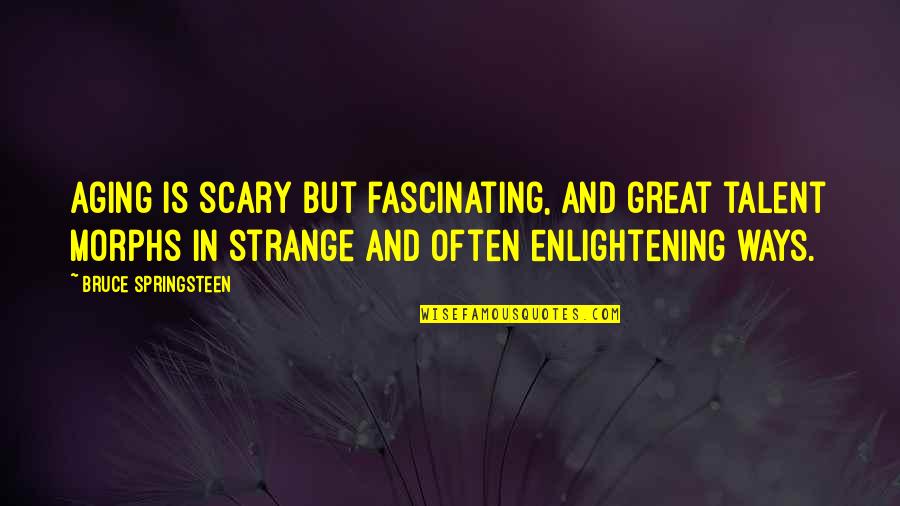 Brad Gast Quotes By Bruce Springsteen: Aging is scary but fascinating, and great talent