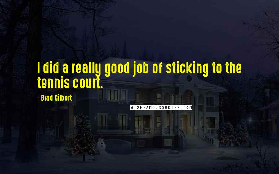 Brad Gilbert quotes: I did a really good job of sticking to the tennis court.