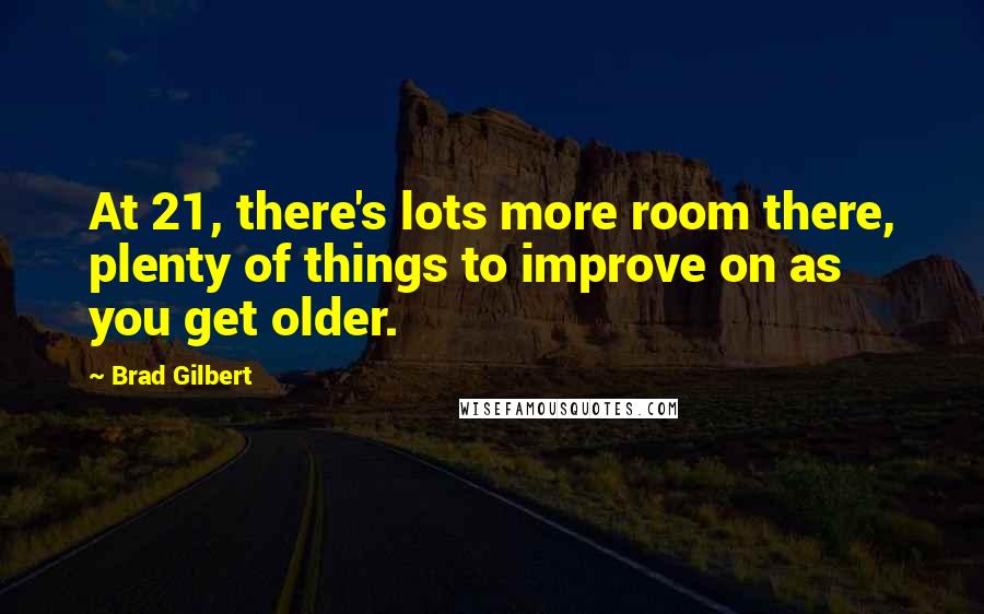 Brad Gilbert quotes: At 21, there's lots more room there, plenty of things to improve on as you get older.