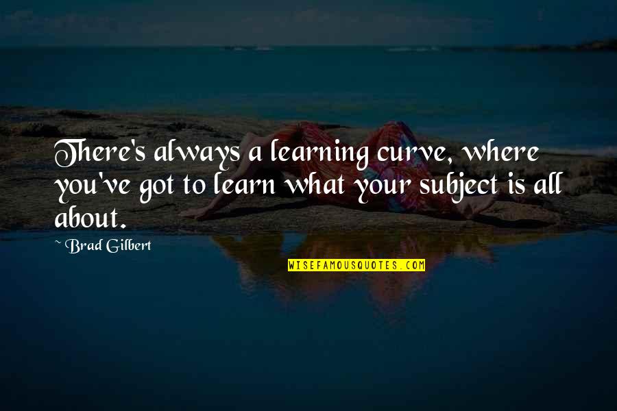 Brad Gilbert Quotes By Brad Gilbert: There's always a learning curve, where you've got