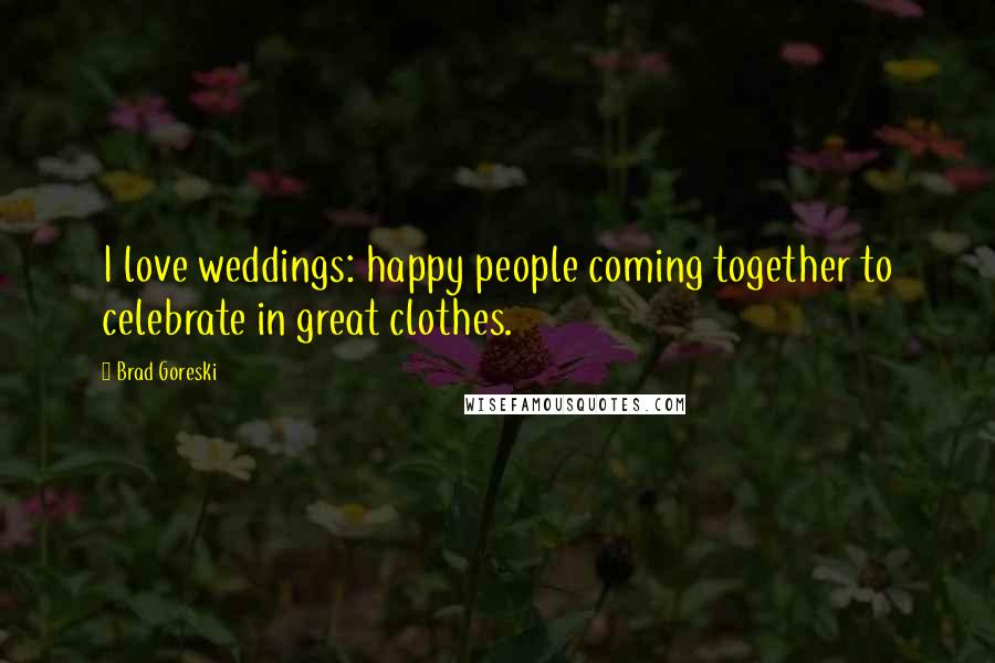 Brad Goreski quotes: I love weddings: happy people coming together to celebrate in great clothes.