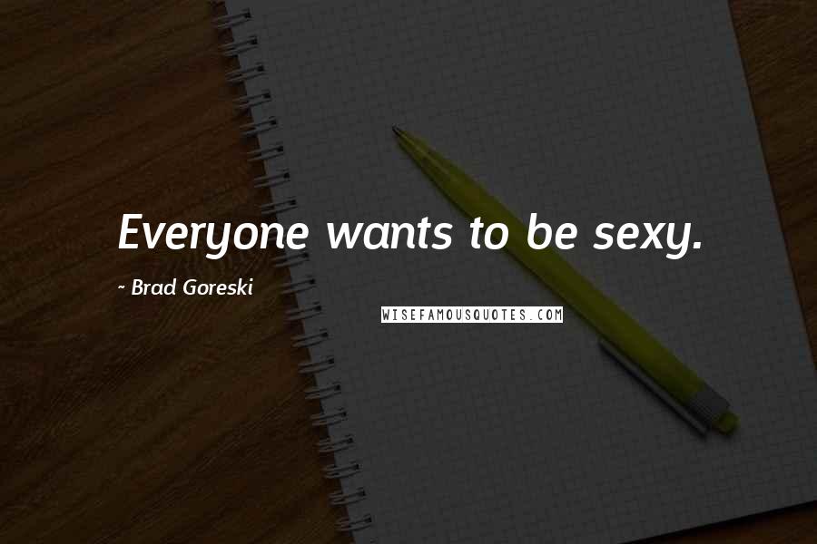 Brad Goreski quotes: Everyone wants to be sexy.