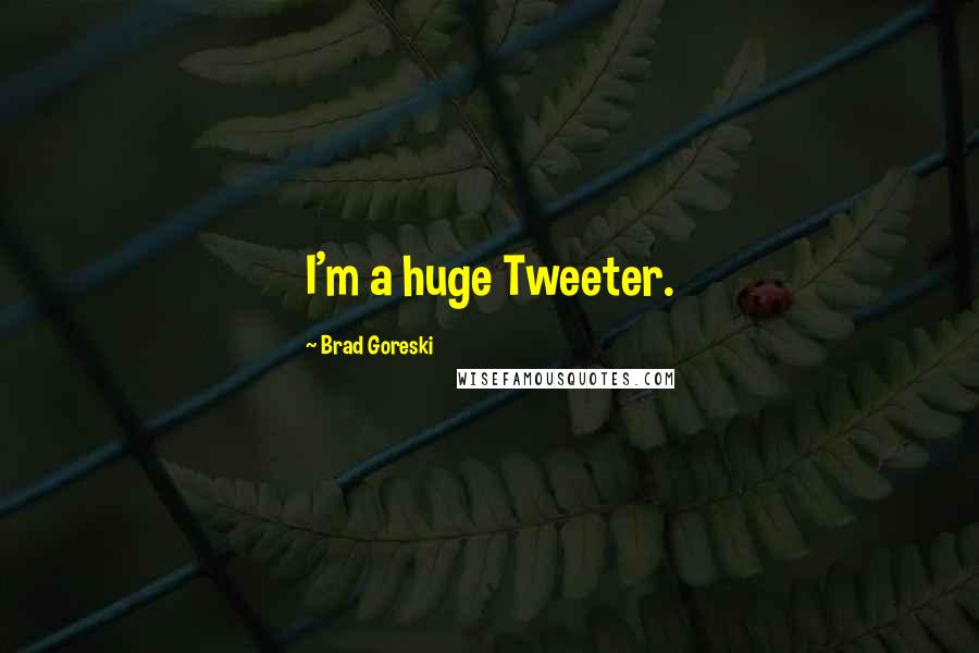 Brad Goreski quotes: I'm a huge Tweeter.