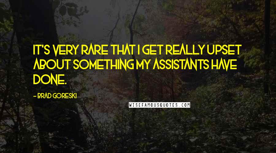 Brad Goreski quotes: It's very rare that I get really upset about something my assistants have done.
