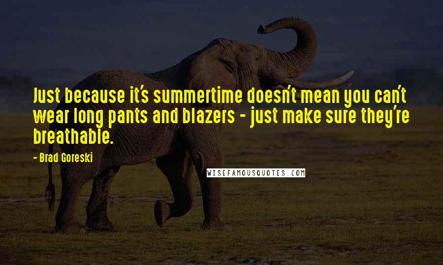 Brad Goreski quotes: Just because it's summertime doesn't mean you can't wear long pants and blazers - just make sure they're breathable.