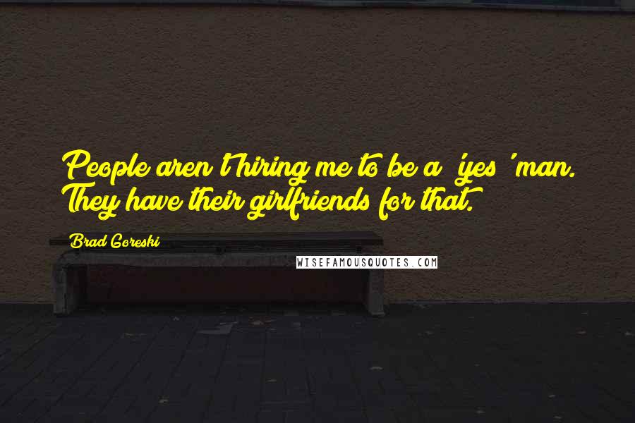 Brad Goreski quotes: People aren't hiring me to be a 'yes' man. They have their girlfriends for that.