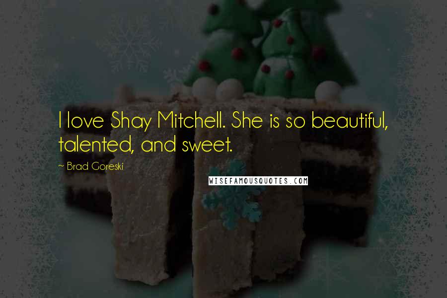 Brad Goreski quotes: I love Shay Mitchell. She is so beautiful, talented, and sweet.