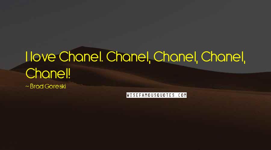 Brad Goreski quotes: I love Chanel. Chanel, Chanel, Chanel, Chanel!