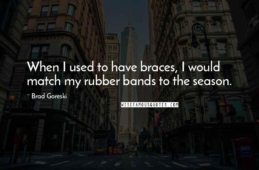 Brad Goreski quotes: When I used to have braces, I would match my rubber bands to the season.