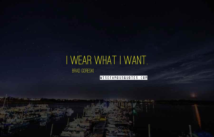 Brad Goreski quotes: I wear what I want.