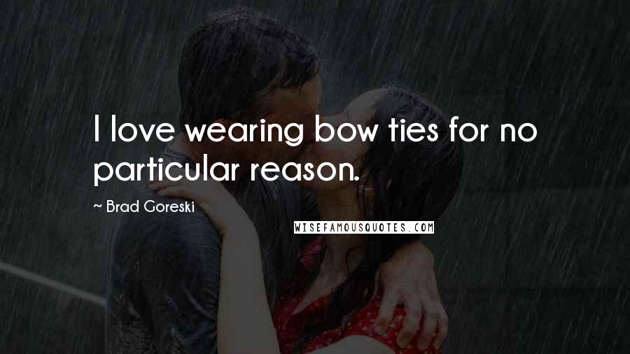 Brad Goreski quotes: I love wearing bow ties for no particular reason.