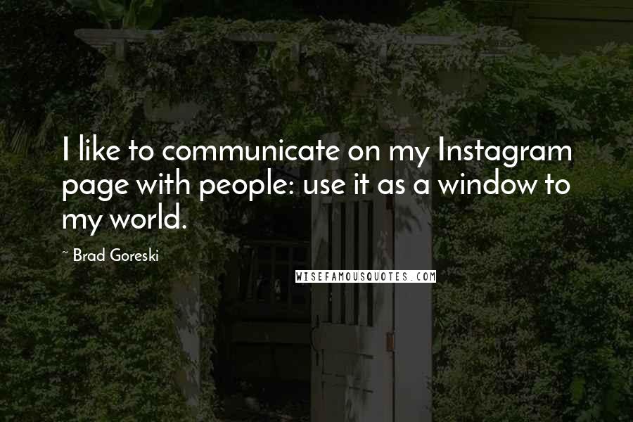 Brad Goreski quotes: I like to communicate on my Instagram page with people: use it as a window to my world.