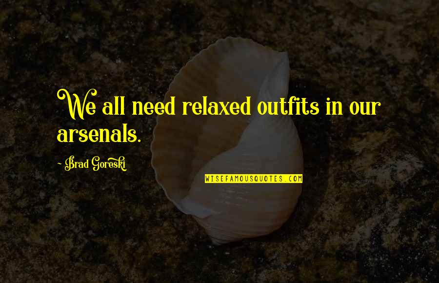 Brad Goreski Quotes By Brad Goreski: We all need relaxed outfits in our arsenals. Brad Goreski Quotes By Brad Goreski: We all need relaxed outfits in our arsenals.