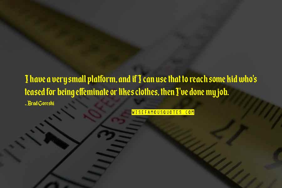 Brad Goreski Quotes By Brad Goreski: I have a very small platform, and if Brad Goreski Quotes By Brad Goreski: I have a very small platform, and if