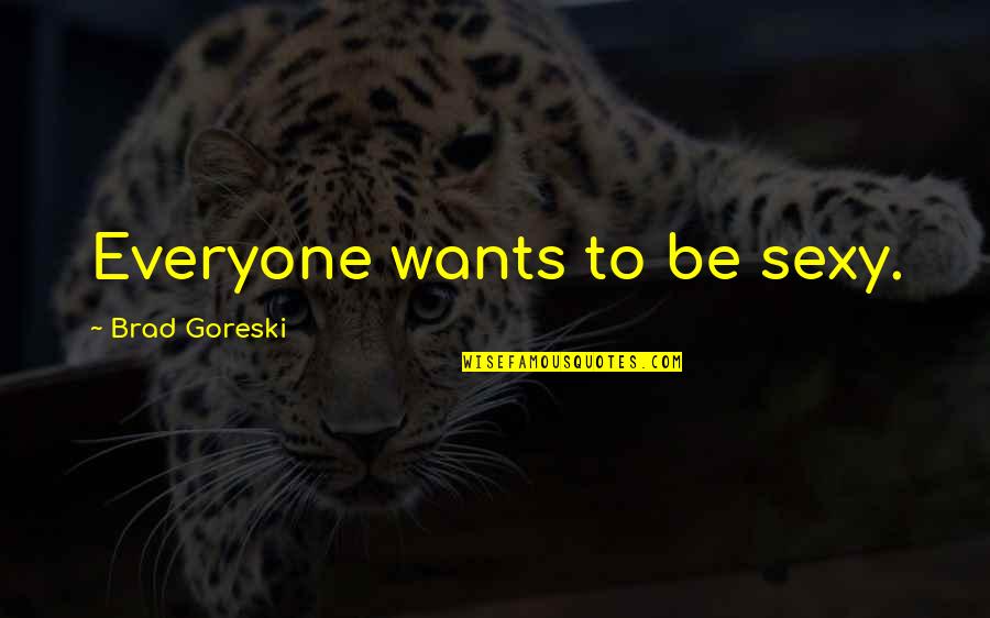 Brad Goreski Quotes By Brad Goreski: Everyone wants to be sexy.