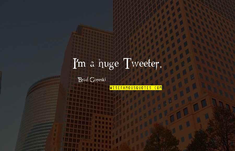 Brad Goreski Quotes By Brad Goreski: I'm a huge Tweeter. Brad Goreski Quotes By Brad Goreski: I'm a huge Tweeter.