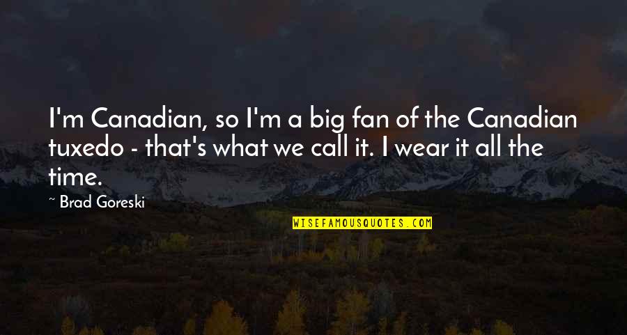 Brad Goreski Quotes By Brad Goreski: I'm Canadian, so I'm a big fan of