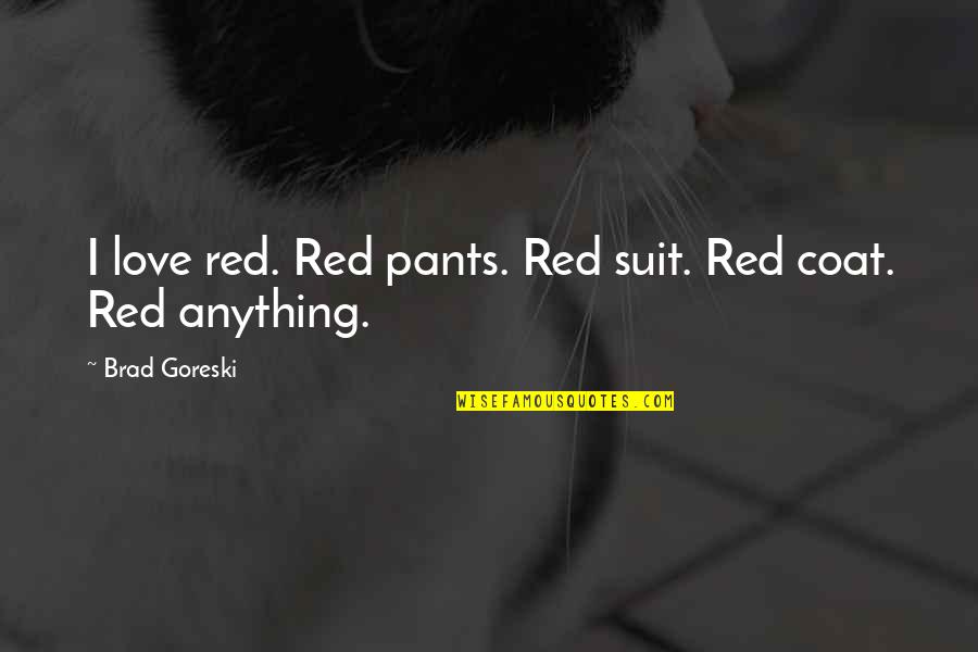 Brad Goreski Quotes By Brad Goreski: I love red. Red pants. Red suit. Red Brad Goreski Quotes By Brad Goreski: I love red. Red pants. Red suit. Red