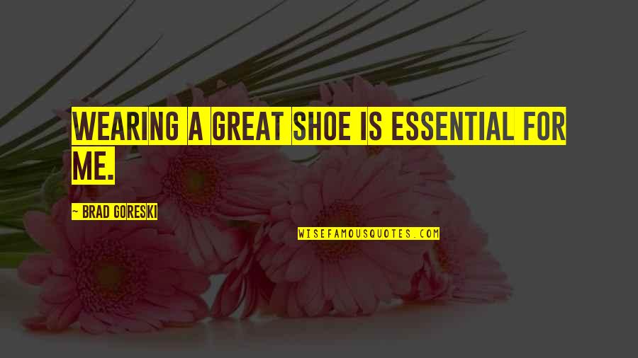 Brad Goreski Quotes By Brad Goreski: Wearing a great shoe is essential for me.