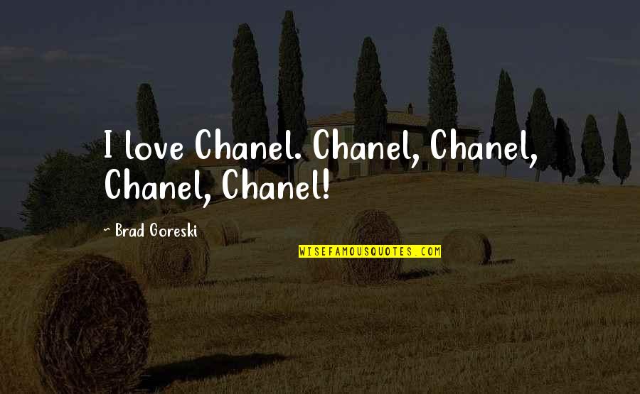 Brad Goreski Quotes By Brad Goreski: I love Chanel. Chanel, Chanel, Chanel, Chanel!